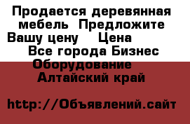 Продается деревянная мебель. Предложите Вашу цену! › Цена ­ 150 000 - Все города Бизнес » Оборудование   . Алтайский край